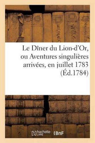 Le Diner Du Lion-d'Or, Ou Aventures Singulieres Arrivees, En Juillet 1783, Au Sr Manzon, 'Alias: 'Fort-En-Gueule, Redacteur de la Gazette Intitulee: 'le Courrier Du Bas-Rhin