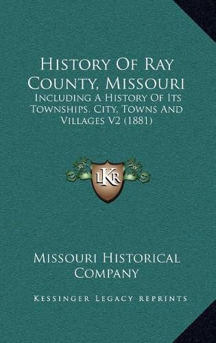 Cover image for History of Ray County, Missouri: Including a History of Its Townships. City, Towns and Villages V2 (1881)