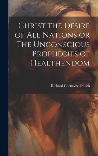 Cover image for Christ the Desire of all Nations or The Unconscious Prophecies of Healthendom