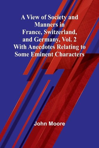 A View of Society and Manners in France, Switzerland, and Germany, Vol. 2; With Anecdotes Relating to Some Eminent Characters