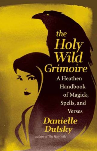 The Holy Wild Grimoire: A Heathen Handbook of Magick, Spells, and Verses