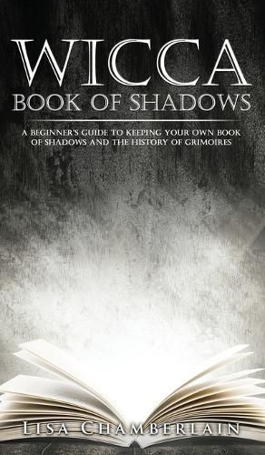 Wicca Book of Shadows: A Beginner's Guide to Keeping Your Own Book of Shadows and the History of Grimoires