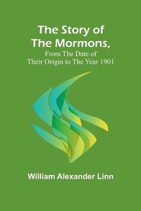 Cover image for The Story of the Mormons, from the Date of Their Origin to the Year 1901