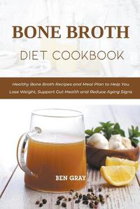 Cover image for Bone Broth Diet Cookbook: Healthy Bone Broth Recipes and Meal Plan to Help You Lose Weight, Support Gut Health and Reduce Aging Signs