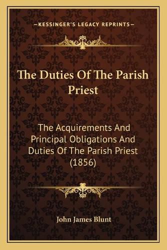 Cover image for The Duties of the Parish Priest the Duties of the Parish Priest: The Acquirements and Principal Obligations and Duties of Thethe Acquirements and Principal Obligations and Duties of the Parish Priest (1856) Parish Priest (1856)