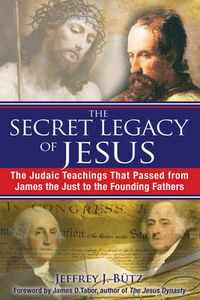 Cover image for The Secret Legacy of Jesus: The Judaic Teachings That Passed from James the Just to the Founding Fathers