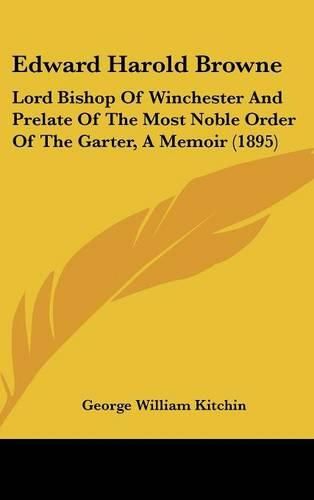 Edward Harold Browne: Lord Bishop of Winchester and Prelate of the Most Noble Order of the Garter, a Memoir (1895)