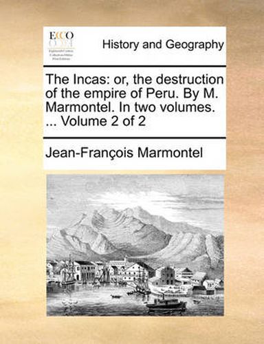 Cover image for The Incas: Or, the Destruction of the Empire of Peru. by M. Marmontel. in Two Volumes. ... Volume 2 of 2