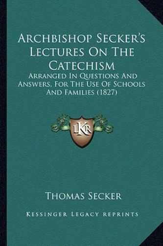 Archbishop Secker's Lectures on the Catechism: Arranged in Questions and Answers, for the Use of Schools and Families (1827)