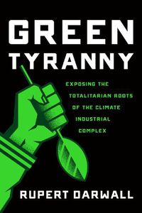 Cover image for Green Tyranny: Exposing the Totalitarian Roots of the Climate Industrial Complex