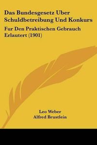 Cover image for Das Bundesgesetz Uber Schuldbetreibung Und Konkurs: Fur Den Praktischen Gebrauch Erlautert (1901)