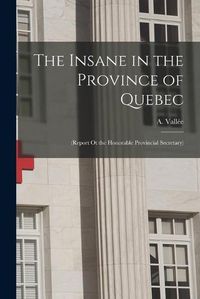 Cover image for The Insane in the Province of Quebec [microform]: (report Ot the Honorable Provincial Secretary)