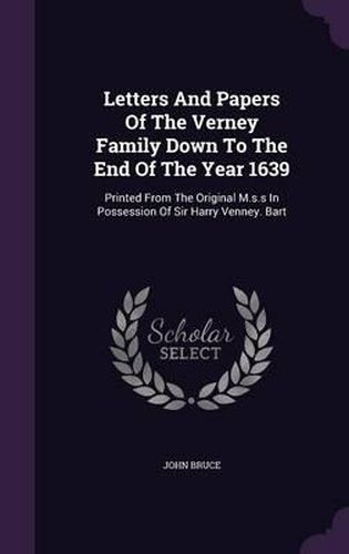 Letters and Papers of the Verney Family Down to the End of the Year 1639: Printed from the Original M.S.S in Possession of Sir Harry Venney. Bart