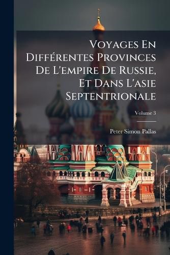 Cover image for Voyages En Diff Rentes Provinces de L'Empire de Russie, Et Dans L'Asie Septentrionale, Volume 3