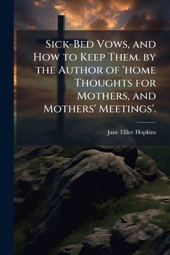 Cover image for Sick-Bed Vows, and How to Keep Them. by the Author of 'Home Thoughts for Mothers, and Mothers' Meetings'.