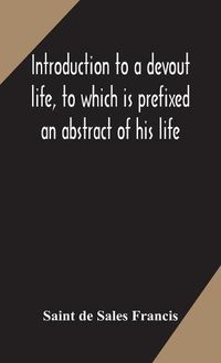 Cover image for Introduction to a devout life, to which is prefixed an abstract of his life