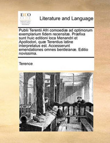 Cover image for Publii Terentii Afri Comoedi] Ad Optimorum Exemplarium Fidem Recensit]. PR]Fixa Sunt Huic Editioni Loca Menandri Et Apollodori, Qu] Terentius Latine Interpretatus Est. Accesserunt Emendationes Omnes Bentleian]. Editio Novissima.