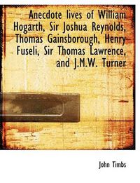 Cover image for Anecdote Lives of William Hogarth, Sir Joshua Reynolds, Thomas Gainsborough, Henry Fuseli, Sir Thoma