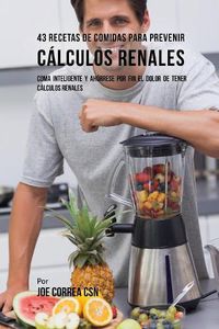 Cover image for 43 Recetas De Comidas Para Prevenir Calculos Renales: Coma Inteligente y Ahorrese Por Fin El Dolor De Tener Calculos Renales