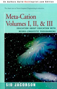 Cover image for Meta-Cation Volumes I, II & III: Education about Education with Neuro-Linguistic Programming