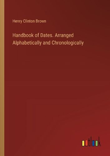 Handbook of Dates. Arranged Alphabetically and Chronologically