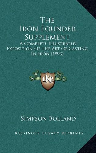 Cover image for The Iron Founder Supplement: A Complete Illustrated Exposition of the Art of Casting in Iron (1893)