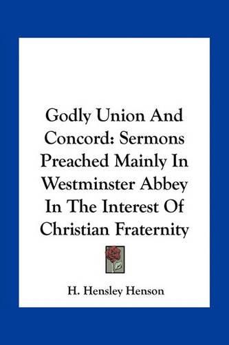 Godly Union and Concord: Sermons Preached Mainly in Westminster Abbey in the Interest of Christian Fraternity