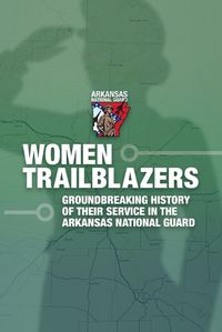 Cover image for Women Trailblazers, The Groundbreaking History of Their Service in the Arkansas National Guard