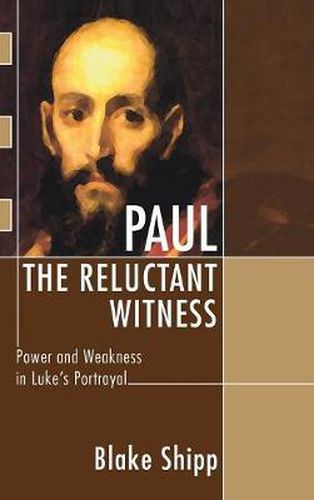 Paul the Reluctant Witness: Power and Weakness in Luke's Portrayal