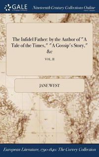 Cover image for The Infidel Father: by the Author of A Tale of the Times, A Gossip's Story, &c; VOL. II