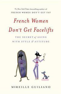 Cover image for French Women Don't Get Facelifts: The Secret of Aging with Style & Attitude