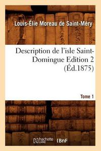 Cover image for Description de l'Isle Saint-Domingue. Edition 2, Tome 1 (Ed.1875)