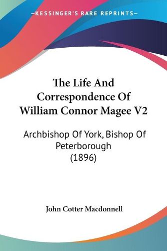 The Life and Correspondence of William Connor Magee V2: Archbishop of York, Bishop of Peterborough (1896)