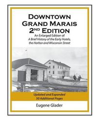 Cover image for Downtown Grand Marais Vol. I, 2nd Edition: An Enlarged Edition of a Brief History of the Early Hotels, Wisconsin Street and the Harbor