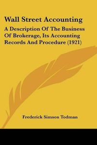 Cover image for Wall Street Accounting: A Description of the Business of Brokerage, Its Accounting Records and Procedure (1921)