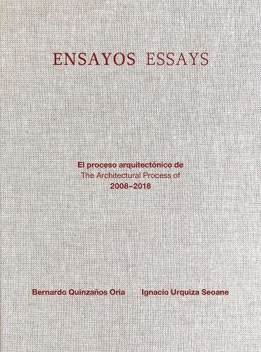 Ensayos / Essays: El Proceso Arquitectonico De/The Architectural Process of 2008-2018