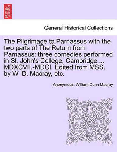 Cover image for The Pilgrimage to Parnassus with the Two Parts of the Return from Parnassus: Three Comedies Performed in St. John's College, Cambridge ... MDXCVII.-MDCI. Edited from Mss. by W. D. Macray, Etc.