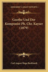 Cover image for Goethe Und Der Komponist PH. Chr. Kayser (1879)