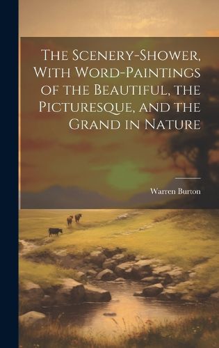 Cover image for The Scenery-Shower, With Word-Paintings of the Beautiful, the Picturesque, and the Grand in Nature