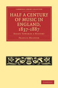 Cover image for Half a Century of Music in England, 1837-1887: Essays Towards a History