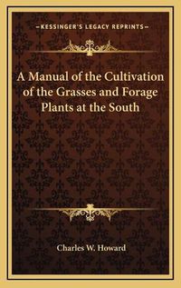 Cover image for A Manual of the Cultivation of the Grasses and Forage Plants at the South