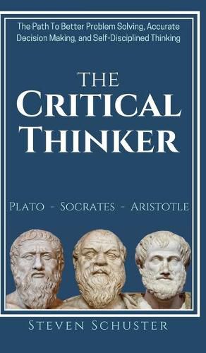 Cover image for The Critical Thinker: The Path To Better Problem Solving, Accurate Decision Making, and Self-Disciplined Thinking