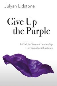 Cover image for Give Up the Purple: A Call for Servant Leadership in Hierarchical Cultures