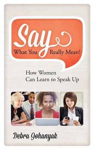 Cover image for Say What You Really Mean!: How Women Can Learn to Speak Up