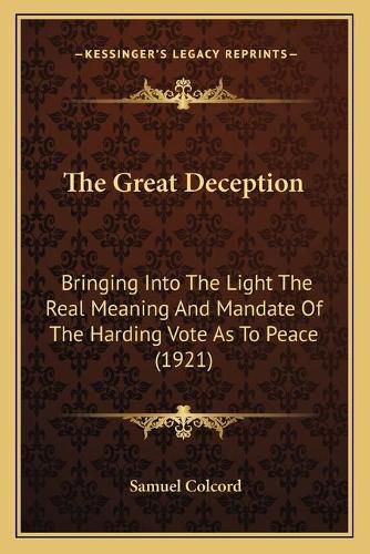 Cover image for The Great Deception: Bringing Into the Light the Real Meaning and Mandate of the Harding Vote as to Peace (1921)