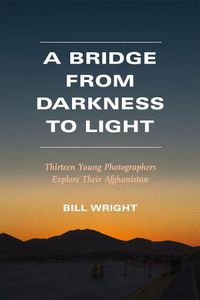 Cover image for A Bridge from Darkness to Light: Thirteen Young Photographers Explore Their Afghanistan