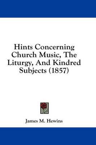 Cover image for Hints Concerning Church Music, the Liturgy, and Kindred Subjects (1857)