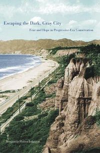 Cover image for Escaping the Dark, Gray City: Fear and Hope in Progressive-Era Conservation