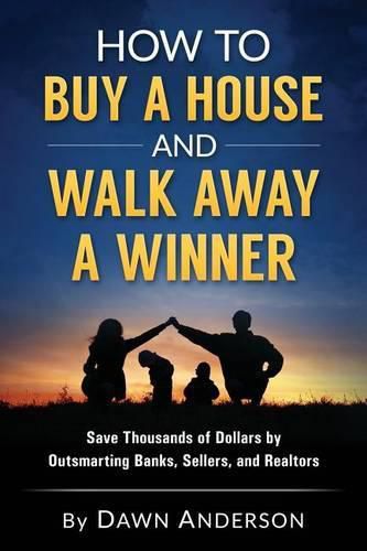 Cover image for How to Buy a House and Walk Away a Winner: Save Thousands of Dollars by Outsmarting Banks, Sellers, and Realtors