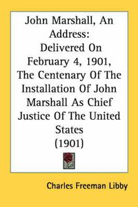 Cover image for John Marshall, an Address: Delivered on February 4, 1901, the Centenary of the Installation of John Marshall as Chief Justice of the United States (1901)